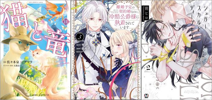 「猫と竜 11巻」「離婚予定の契約婚なのに、冷酷公爵様に執着されています 3巻」「シュガースカルとディープキス 2巻」